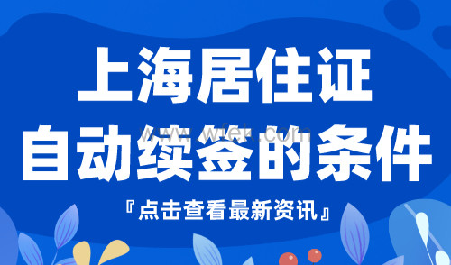 上海居住证自动续签的条件，2024最新规定！