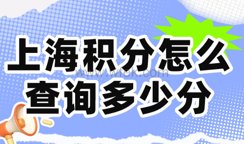 上海积分怎么查询多少分？上海居住证积分官方查询入口→